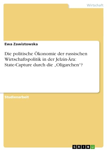 Die politische Ökonomie der russischen Wirtschaftspolitik in der Jelzin-Ära: State-Capture durch die ¿Oligarchen¿?