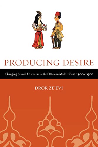 Producing Desire: Changing Sexual Discourse in the Ottoman Middle East, 1500-1900: Changing Sexual Discourse in the Ottoman Middle East, 1500-1900 ... the History of Society And Culture, Band 52) von University of California Press