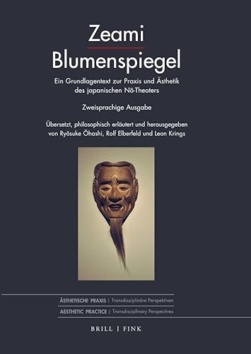 Blumenspiegel: Ein Grundlagentext zur Praxis und Ästhetik des japanischen Nō-Theaters. Zweisprachige Ausgabe. Übersetzt, philosophisch erläutert und ... und Leon Krings (Ästhetische Praxis)