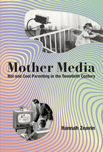Mother Media: Hot and Cool Parenting in the Twentieth Century von The MIT Press