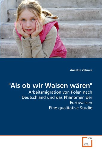 "Als ob wir Waisen wären": Arbeitsmigration von Polen nach Deutschland und das Phänomen der Eurowaisen Eine qualitative Studie