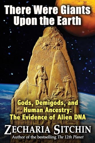 There Were Giants Upon the Earth: Gods, Demigods, and Human Ancestry: The Evidence of Alien DNA (Earth Chronicles)