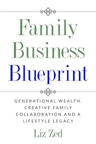 Family Business Blueprint:: Generational Wealth, Creative Family Collaboration And A Lifestyle Legacy