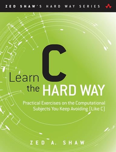 Learn C the Hard Way: Practical Exercises on the Computational Subjects You Keep Avoiding (Like C) (Zed Shaw's Hard Way)