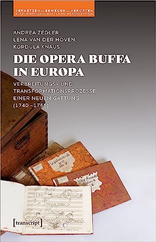 Die Opera buffa in Europa: Verbreitungs- und Transformationsprozesse einer neuen Gattung (1740-1765) (Vernetzen - bewegen - verorten: Kulturwissenschaftliche Perspektiven) von Transcript Verlag