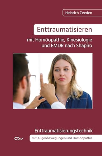 Enttraumatisieren ﻿mit Homöopathie, Kinesiologie und EMDR nach Shapiro: Enttraumatisierungstechnik mit Augenbewegungen und Homöopathie von CTV-Verlag