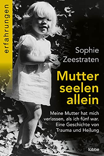 Mutterseelenallein: Meine Mutter hat mich verlassen, als ich fünf war. Eine Geschichte von Trauma und Heilung von Lübbe