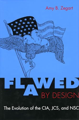 Flawed by Design: The Evolution of the CIA, JCS, and NSC Flawed by Design: The Evolution of the CIA, JCS, and NSC