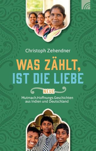 Was zählt, ist die Liebe: Neue Mutmach.Hoffnungs.Geschichten aus Indien und Deutschland. Wahre Geschichten über die verändernde Kraft der Liebe Gottes und die Arbeit der Nethanja Kirche. von Brunnen Verlag GmbH