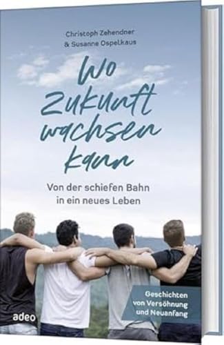 Wo Zukunft wachsen kann: Von der schiefen Bahn in ein neues Leben. Geschichten von Versöhnung und Neuanfang. von adeo