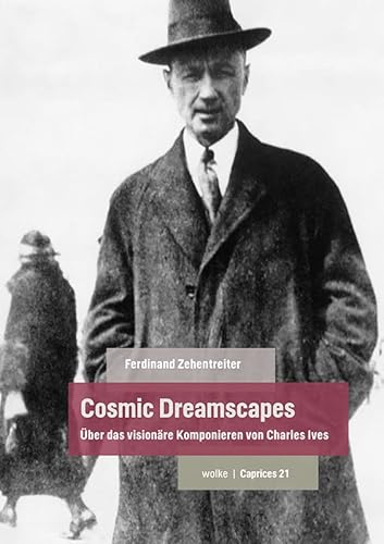 Cosmic Dreamscapes: Über das visionäre Komponieren von Charles Ives (Caprices) von Wolke Verlagsges. Mbh