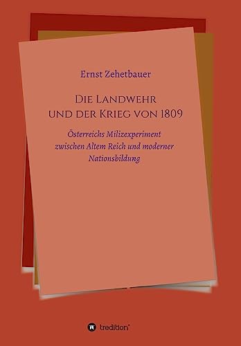 Die Landwehr und der Krieg von 1809: Österreichs Milizexperiment zwischen Altem Reich und moderner Nationsbildung von tredition