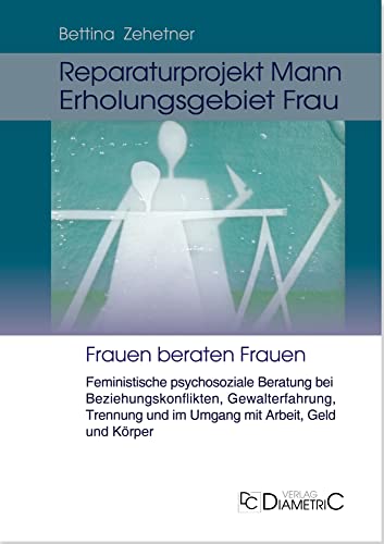 Reparaturprojekt Mann - Erholungsgebiet Frau: Feministische psychosoziale Beratung bei Beziehungskonflikten, Gewalterfahrung, Trennung und im Umgang mit Arbeit, Geld und Körper: Frauen beraten Frauen von Diametric Verlag