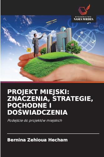 PROJEKT MIEJSKI: ZNACZENIA, STRATEGIE, POCHODNE I DOŚWIADCZENIA: Podejście do projektów miejskich: Podej¿cie do projektów miejskich von Wydawnictwo Nasza Wiedza