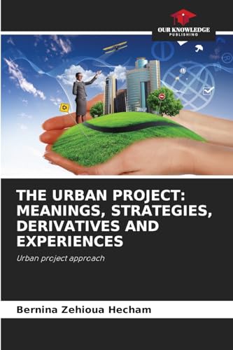 THE URBAN PROJECT: MEANINGS, STRATEGIES, DERIVATIVES AND EXPERIENCES: Urban project approach von Our Knowledge Publishing