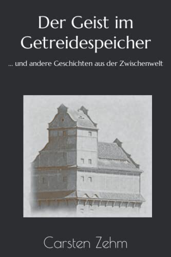 Der Geist im Getreidespeicher: ... und andere Geschichten aus der Zwischenwelt von Independently published