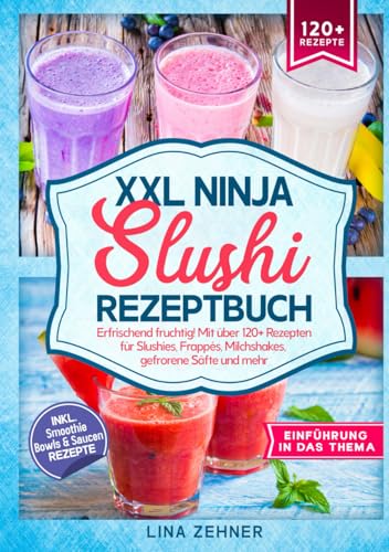 XXL Ninja Slushi Rezeptbuch: Erfrischend fruchtig! Mit über 120+ Rezepten für Slushies, Frappés, Milchshakes, gefrorene Säfte und mehr von Independently published