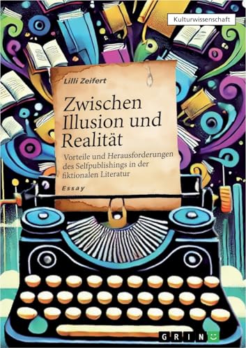 Zwischen Illusion und Realität - Vorteile und Herausforderungen des Selfpublishings in der fiktionalen Literatur von GRIN Verlag