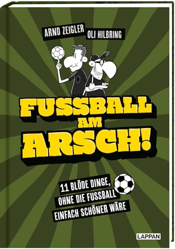 Fußball am Arsch!: 11 blöde Dinge, ohne die Fußball einfach schöner wäre | Von den deutschen Meistern der Fußballsatire: Arnd Zeigler & Oli Hilbring