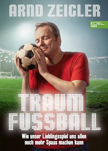 Traumfußball: Wie unser Lieblingsspiel uns allen noch mehr Spaß machen kann von Edel Sports - ein Verlag der Edel Verlagsgruppe
