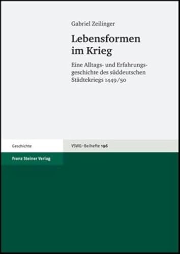Lebensformen im Krieg: Eine Alltags-und Erfahrungsgeschichte des süddeutschen Städtekriegs 1449/50 (Vierteljahrschrift für Sozial- und Wirtschaftsgeschichte. Beihefte, Band 196) von Franz Steiner Verlag Wiesbaden GmbH