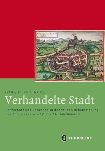 Verhandelte Stadt: Herrschaft und Gemeinde in der frühen Urbanisierung des Oberelsass vom 12. bis 14. Jahrhundert (Mittelalter-Forschungen, Band 60)