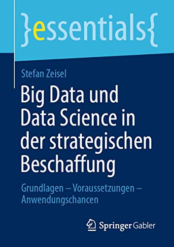 Big Data und Data Science in der strategischen Beschaffung: Grundlagen – Voraussetzungen – Anwendungschancen (essentials) von Springer