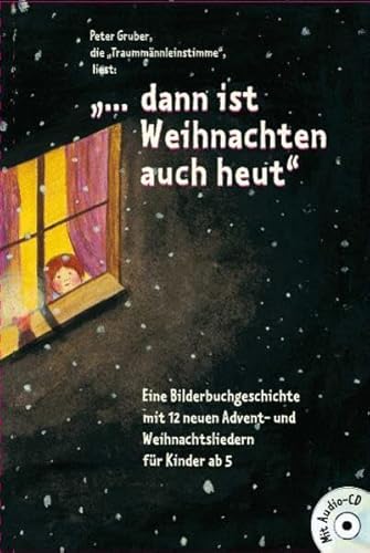 „… Dann ist Weihnachten auch heut“: es liest Peter Gruber – die Traummännleinstimme: Eine Bilderbuchgeschcihte mit 12 neuen Advent- und Weihnachsliedertn für Kinder ab 5