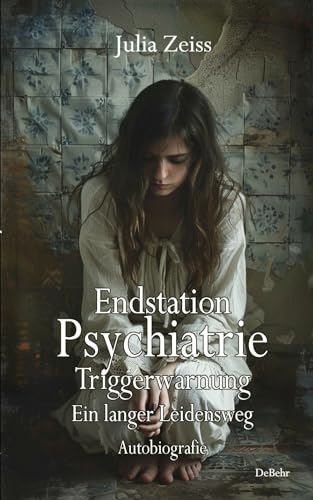 Endstation Psychiatrie - Triggerwarnung - Ein langer Leidensweg - Autobiografie von Verlag DeBehr