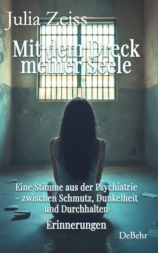 Mit dem Dreck meiner Seele und der Kraft meines Herzens - Eine Stimme aus der Psychiatrie – zwischen Schmutz, Dunkelheit und Durchhalten - Erinnerungen von Verlag DeBehr