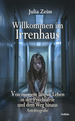 Willkommen im Irrenhaus - Von meinem langen Leben in der Psychiatrie und dem Weg hinaus - Autobiografie Willkommen im Irrenhaus - Von meinem langen Leben in der Psychiatrie und dem Weg hinaus - Autobiografie von DeBehr