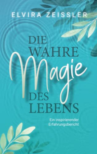 Die wahre Magie des Lebens: Wie du mehr Leichtigkeit, Erfolg und Gesundheit in dein Leben bringst