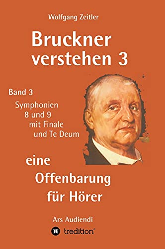 Bruckner verstehen 3 - eine Offenbarung für Hörer: Band 3, Symphonien 8 und 9 mit Finale und Te Deum Bruckner verstehen 3 - eine Offenbarung für Hörer: Band 3, Symphonien 8 und 9 mit Finale und Te Deum von tredition