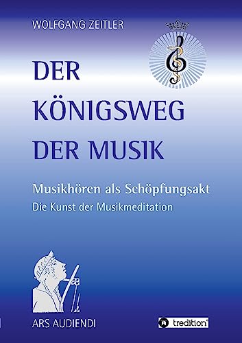 Der Königsweg der Musik: Musikhören als Schöpfungsakt - Die Kunst der Musikmeditation Der Königsweg der Musik: Musikhören als Schöpfungsakt - Die Kunst der Musikmeditation