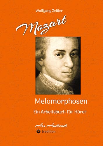 Mozart - Melomorphosen: Früchte der Musikmeditation, sichtbar gemachte Informationsmatrix ausgewählter Musikstücke, Gestaltwerkzeuge für Musikhörer; ... Noten/Partituren: Ein Arbeitsbuch für Hörer
