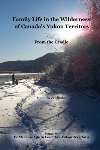 Family Life in the Wilderness of Canada's Yukon Territory: From the Cradle (Wilderness Life in Canada's Yukon Territory) von CreateSpace Independent Publishing Platform
