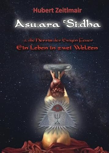 Asu.ara t Si.dha: Die Herrin der ewigen Feuer - Ein Leben in zwei Welten
