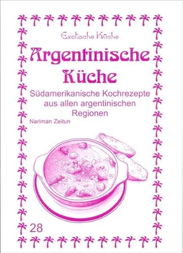 Argentinische Küche: Südamerikanische Kochrezepte aus allen argentinischen Regionen (Exotische Küche)