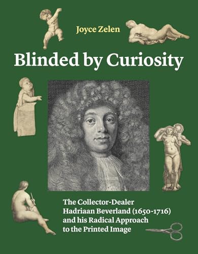 Blinded by Curiosity: The Collector-Dealer Hadriaan Beverland (1650-1716) and his Radical Approach to the Printed Image von Primavera Pers