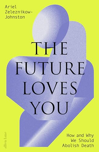 The Future Loves You: How and Why We Should Abolish Death von Allen Lane