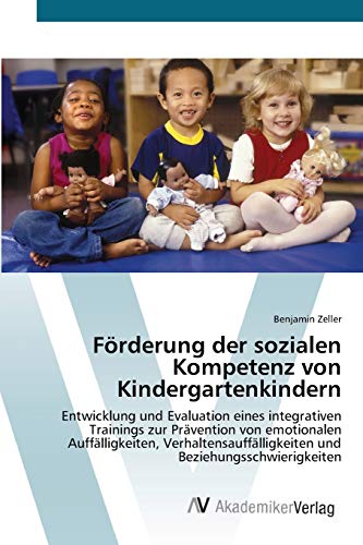 Förderung der sozialen Kompetenz von Kindergartenkindern: Entwicklung und Evaluation eines integrativen Trainings zur Prävention von emotionalen ... und Beziehungsschwierigkeiten von AV Akademikerverlag