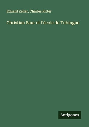 Christian Baur et l'école de Tubingue Christian Baur et l'école de Tubingue von Antigonos Verlag