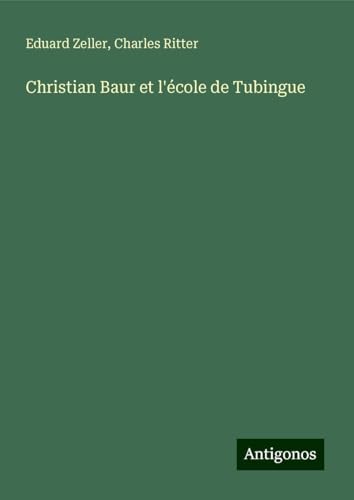 Christian Baur et l'école de Tubingue Christian Baur et l'école de Tubingue von Antigonos Verlag