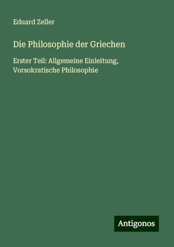 Die Philosophie der Griechen: Erster Teil: Allgemeine Einleitung, Vorsokratische Philosophie Die Philosophie der Griechen: Erster Teil: Allgemeine Einleitung, Vorsokratische Philosophie von Antigonos Verlag