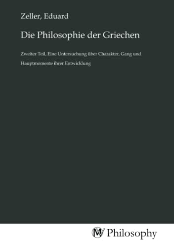 Die Philosophie der Griechen: Zweiter Teil, Eine Untersuchung über Charakter, Gang und Hauptmomente ihrer Entwicklung
