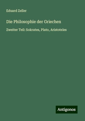 Die Philosophie der Griechen: Zweiter Teil: Sokrates, Plato, Aristoteles Die Philosophie der Griechen: Zweiter Teil: Sokrates, Plato, Aristoteles von Antigonos Verlag