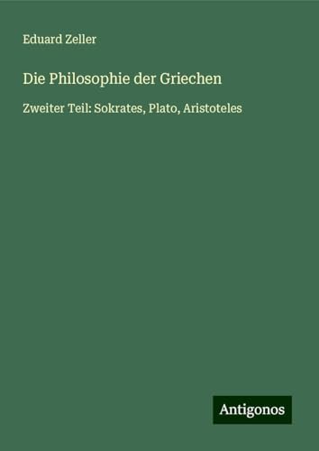 Die Philosophie der Griechen: Zweiter Teil: Sokrates, Plato, Aristoteles Die Philosophie der Griechen: Zweiter Teil: Sokrates, Plato, Aristoteles von Antigonos Verlag