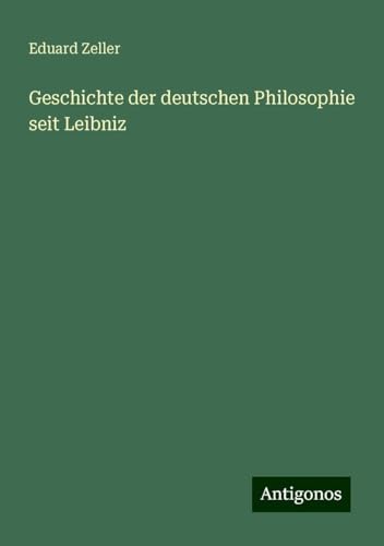 Geschichte der deutschen Philosophie seit Leibniz Geschichte der deutschen Philosophie seit Leibniz von Antigonos Verlag
