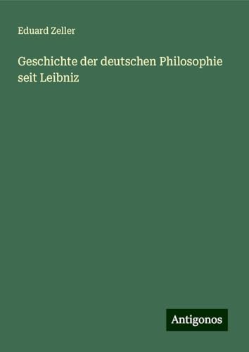 Geschichte der deutschen Philosophie seit Leibniz Geschichte der deutschen Philosophie seit Leibniz von Antigonos Verlag