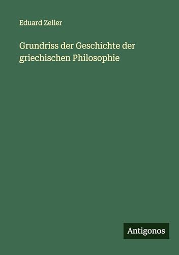 Grundriss der Geschichte der griechischen Philosophie Grundriss der Geschichte der griechischen Philosophie von Antigonos Verlag